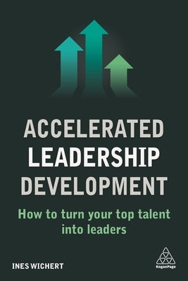 Accelerated Leadership Development: How to Turn Your Top Talent Into Leaders by Wichert, Ines