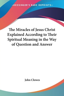 The Miracles of Jesus Christ Explained According to Their Spiritual Meaning in the Way of Question and Answer Paperback Kessinger Publishing