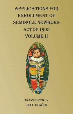 Applications For Enrollment of Seminole Newborn Volume II: Act of 1905 by Bowen, Jeff