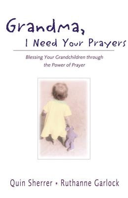 Grandma, I Need Your Prayers: Blessing Your Grandchildren Through the Power of Prayer by Sherrer, Quin