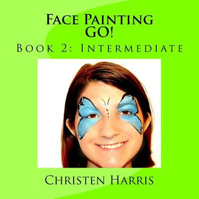 Face Painting GO!: Book 2: Intermediate by Harris, Christen