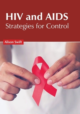 HIV and Aids: Strategies for Control by Swift, Alison