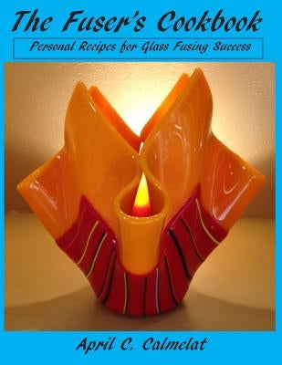 The Fuser's Cookbook: Personal Recipes for Glass Fusing Success Paperback Createspace Independent Publishing Platform