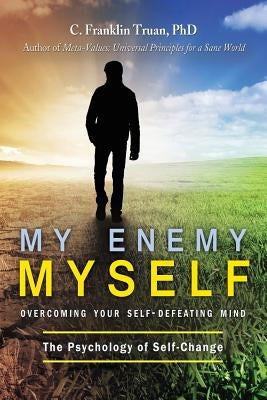 My Enemy, Myself: Overcoming Your Self-Defeating Mind; The Psychology of Self-Change by Truan, C. Franklin