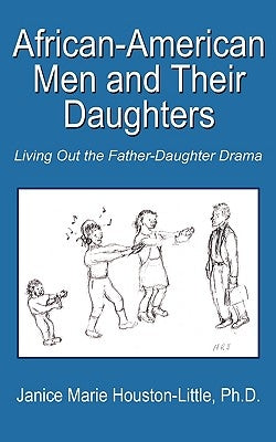 African-American Men and Their Daughters: Living Out the Father-Daughter Drama by Houston-Little, Janice Marie
