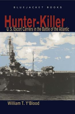 Hunter-Killer: U.S. Escort Carriers in the Battle of the Atlantic Paperback US Naval Institute Press