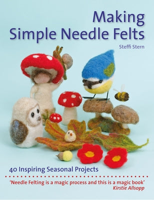 Making Simple Needle Felts: 40 Seasonal Projects by Stern, Steffi