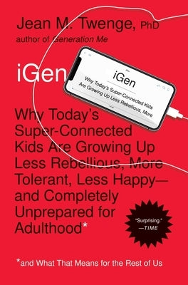 iGen: Why Today's Super-Connected Kids Are Growing Up Less Rebellious, More Tolerant, Less Happy--And Completely Unprepared by Twenge, Jean M.