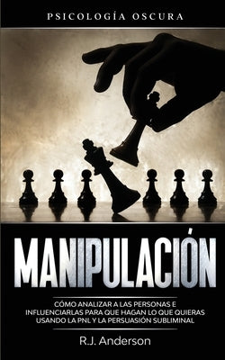 Manipulación: Psicología oscura - Cómo analizar a las personas e influenciarlas para que hagan lo que quieras usando la PNL y la per by Anderson, R. J.