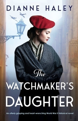 The Watchmaker's Daughter: An utterly gripping and heart-wrenching World War II historical novel by Haley, Dianne