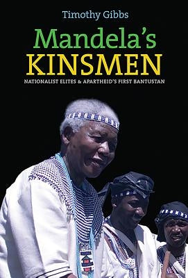 Mandela's Kinsmen: Nationalist Elites and Apartheid's First Bantustan by Gibbs, Timothy