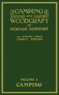 Camping And Woodcraft Volume 1 - The Expanded 1916 Version (Legacy Edition): The Deluxe Masterpiece On Outdoors Living And Wilderness Travel by Kephart, Horace