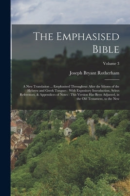The Emphasised Bible: A New Translation ... Emphasised Throughout After the Idioms of the Hebrew and Greek Tongues: With Expository Introduc Paperback Legare Street Press
