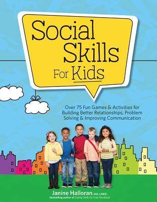 Social Skills for Kids: Over 75 Fun Games & Activities Fro Building Better Relationships, Problem Solving & Improving Communication by Halloran, Janine