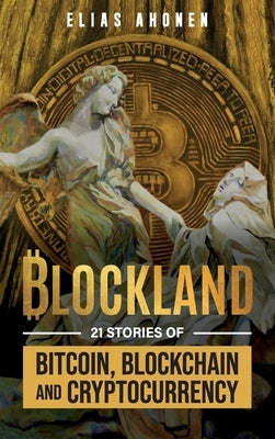 Blockland: 21 Stories of Bitcoin, Blockchain, and Cryptocurrency by Ahonen, Elias
