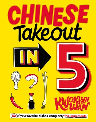 Chinese Takeout in 5: 80 of Your Favorite Dishes Using Only Five Ingredients by Wan, Kwoklyn