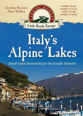 Italy's Alpine Lakes: Small-town Itineraries for the Foodie Traveler by Walker, Matt