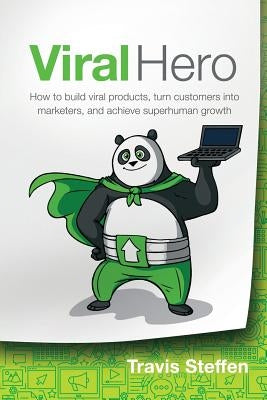 Viral Hero: How To Build Viral Products, Turn Customers Into Marketers, And Achieve Superhuman Growth by Steffen, Travis