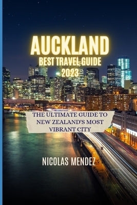 Auckland Best Travel Guide 2023: The Ultimate Guide to New Zealand's Most Vibrant City Paperback Independently Published