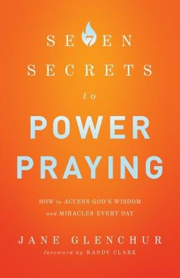 7 Secrets to Power Praying: How to Access God's Wisdom and Miracles Every Day by Glenchur, Jane