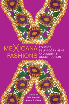 meXicana Fashions: Politics, Self-Adornment, and Identity Construction by Hurtado, Aída