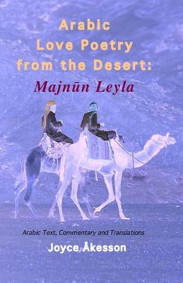 Arabic Love Poetry from the Desert: Majnun Leyla, Arabic Text, Commentary and Translations by Akesson, Joyce