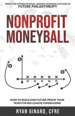 Nonprofit Moneyball: How To Build And Future Proof Your Team For Big League Fundraising by Ginard, Ryan