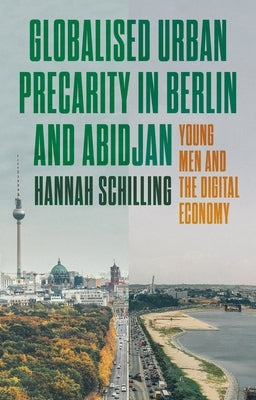 Globalized Urban Precarity in Berlin and Abidjan: Young Men and the Digital Economy by Schilling, Hannah