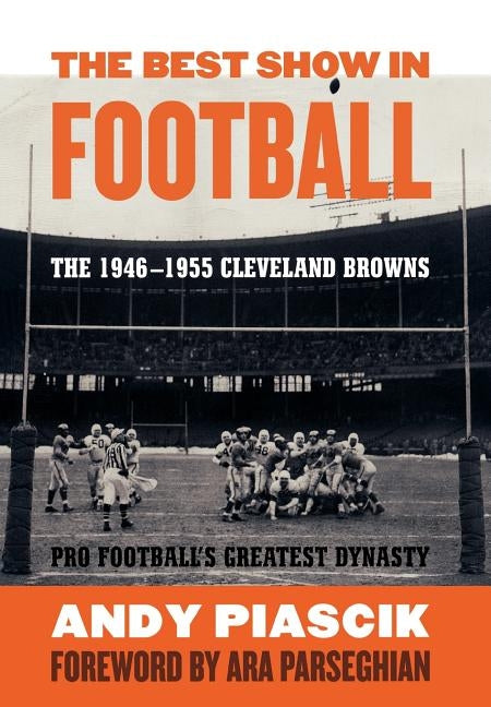 The Best Show in Football: The 1946-1955 Cleveland Browns-Pro Football's Greatest Dynasty by Piascik, Andy