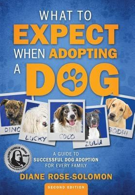 What to Expect When Adopting a Dog: A Guide to Successful Dog Adoption for Every Family by Rose-Solomon, Diane