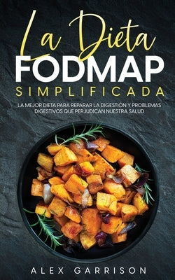 La Dieta FODMAP Simplificada: La Mejor Dieta para Reparar la Digestión y Problemas Digestivos que Perjudican Nuestra Salud by Garrison, Alex