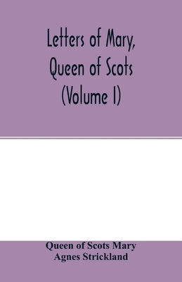 Letters of Mary, Queen of Scots, and documents connected with her personal history. Now first published with an introd (Volume I) Paperback Alpha Edition