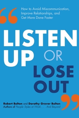 Listen Up or Lose Out: How to Avoid Miscommunication, Improve Relationships, and Get More Done Faster by Bolton, Robert