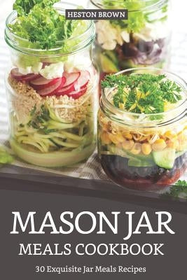 Mason Jar Meals Cookbook: 30 Exquisite Jar Meals Recipes Paperback Independently Published