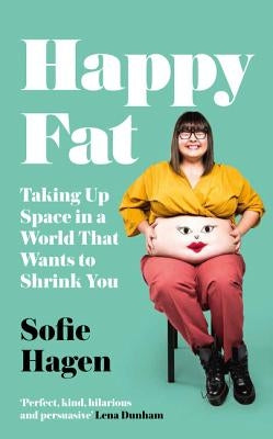 Happy Fat: Taking Up Space in a World That Wants to Shrink You by Hagen, Sofie