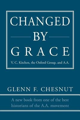 Changed by Grace: V. C. Kitchen, the Oxford Group, and A.A. by Chesnut, Glenn F.
