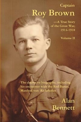 Captain Roy Brown, a True Story of the Great War, Vol. II by Bennett, Alan D.