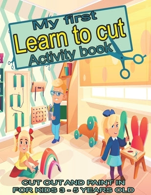 My first learn to cut Activity book CUT OUT AND PAINT IN FOR KIDS 3 - 5 YEARS OLD: Ths Best Toddler Coloring Book: Fun With Colors, Shapes, Numbers, L by Schary, Zaneta