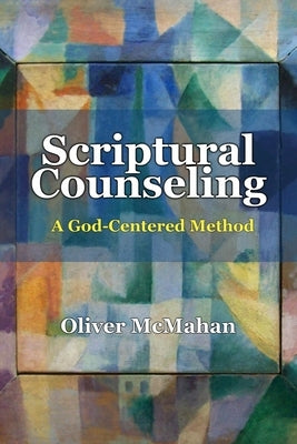 Scriptural Counseling: A God-Centered Method by McMahan, Oliver