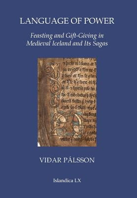 Language of Power: Feasting and Gift-Giving in Medieval Iceland and Its Sagas by Pálsson, Viðar