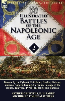 Illustrated Battles of the Napoleonic Age-Volume 2: Buenos Ayres, Eylau & Friedland, Baylen, Finland, Vimiera, Aspern-Essling, Corunna, Passage of the Paperback Leonaur Ltd