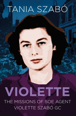 Violette: The Missions of SOE Agent Violette Szabó GC by Szabó, Tania