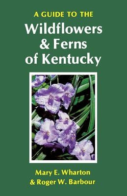 A Guide to the Wildflowers and Ferns of Kentucky by Wharton, Mary E.