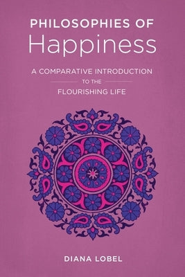 Philosophies of Happiness: A Comparative Introduction to the Flourishing Life Paperback Columbia University Press