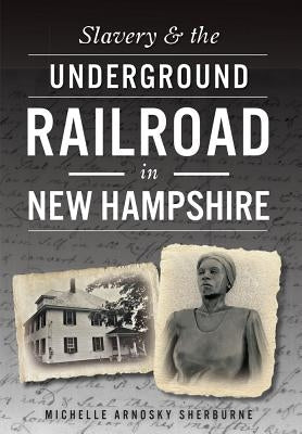 Slavery & the Underground Railroad in New Hampshire by Sherburne, Michelle Arnosky