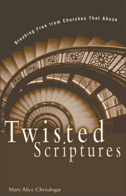 Twisted Scriptures: Breaking Free from Churches That Abuse by Chrnalogar, Mary Alice