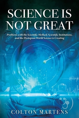 Science is Not Great: Problems with the Scientific Method, Scientific Institutions, and the Dystopian World Science is Creating Paperback Outskirts Press