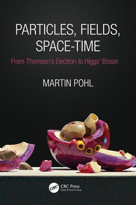 Particles, Fields, Space-Time: From Thomson's Electron to Higgs' Boson Paperback CRC Press