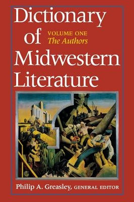 Dictionary of Midwestern Literature, Volume 1: The Authors by Greasley, Philip A.