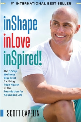 inShape inLove inSpired!: The 3 Step Wellness Blueprint for Using Peak Health as The Foundation by Capelin, Scott